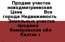Продам участок новодмитриевская › Цена ­ 530 000 - Все города Недвижимость » Земельные участки продажа   . Кемеровская обл.,Калтан г.